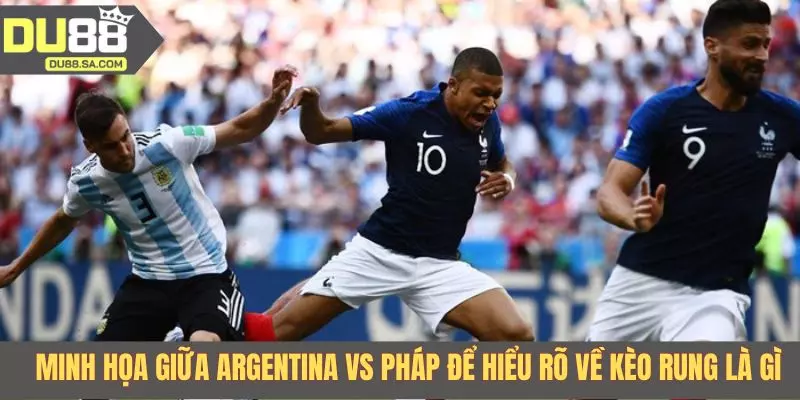 Minh họa giữa Argentina vs Pháp để hiểu rõ về kèo rung là gì