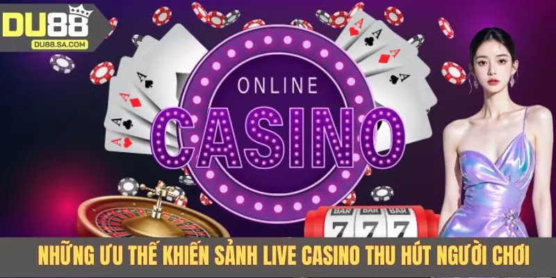 Những ưu thế khiến sảnh live casino thu hút người chơi