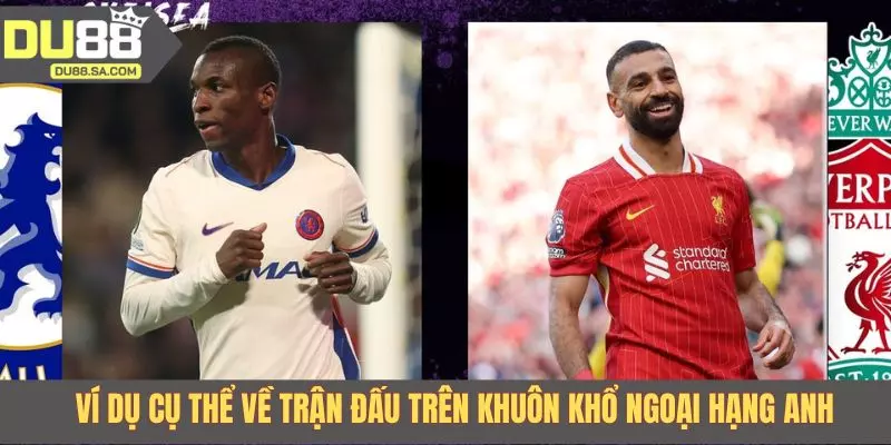 Ví dụ cụ thể về trận đấu trong khuôn khổ Ngoại Hạng Anh
